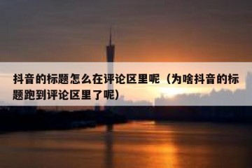抖音的标题怎么在评论区里呢（为啥抖音的标题跑到评论区里了呢）
