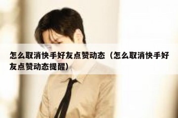 怎么取消快手好友点赞动态（怎么取消快手好友点赞动态提醒）