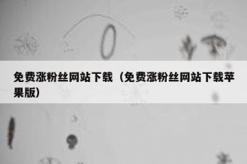 免费涨粉丝网站下载（免费涨粉丝网站下载苹果版）