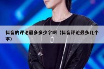 抖音的评论最多多少字啊（抖音评论最多几个字）