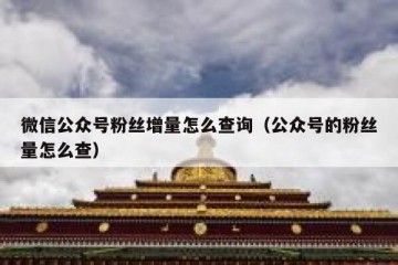 微信公众号粉丝增量怎么查询（公众号的粉丝量怎么查）