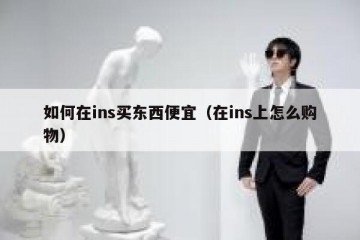 如何在ins买东西便宜（在ins上怎么购物）