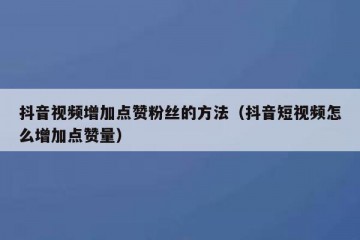 抖音视频增加点赞粉丝的方法（抖音短视频怎么增加点赞量）