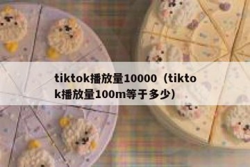 tiktok播放量10000（tiktok播放量100m等于多少）