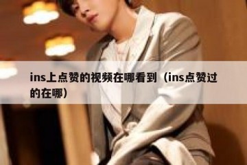 ins上点赞的视频在哪看到（ins点赞过的在哪）