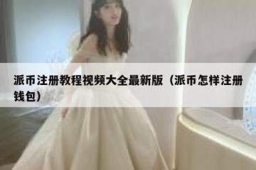 派币注册教程视频大全最新版（派币怎样注册钱包）