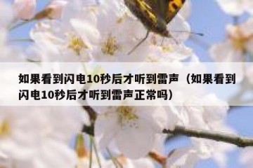 如果看到闪电10秒后才听到雷声（如果看到闪电10秒后才听到雷声正常吗）