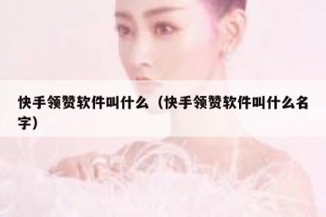 快手领赞软件叫什么（快手领赞软件叫什么名字）