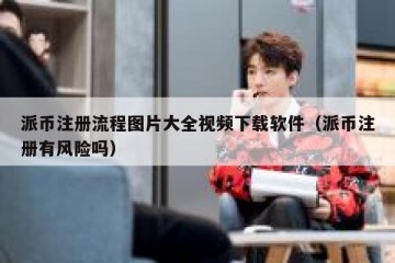 派币注册流程图片大全视频下载软件（派币注册有风险吗）