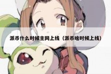 派币什么时候主网上线（派币啥时候上线）