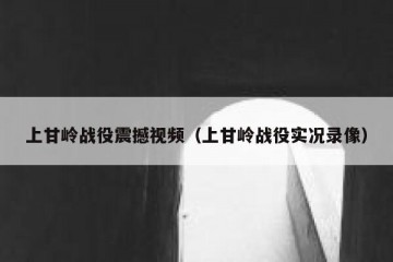 上甘岭战役震撼视频（上甘岭战役实况录像）