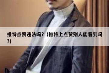 推特点赞违法吗?（推特上点赞别人能看到吗?）