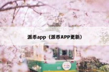 派币app（派币APP更新）