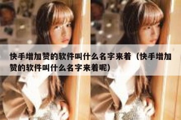 快手增加赞的软件叫什么名字来着（快手增加赞的软件叫什么名字来着呢）