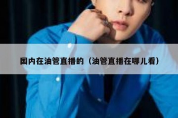 国内在油管直播的（油管直播在哪儿看）