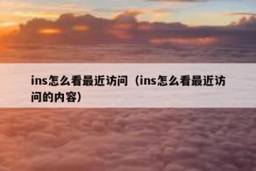 ins怎么看最近访问（ins怎么看最近访问的内容）
