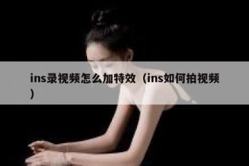 ins录视频怎么加特效（ins如何拍视频）
