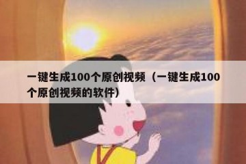一键生成100个原创视频（一键生成100个原创视频的软件）