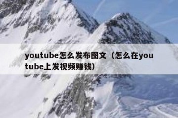 youtube怎么发布图文（怎么在youtube上发视频赚钱）