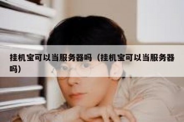 挂机宝可以当服务器吗（挂机宝可以当服务器吗）