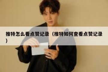 推特怎么看点赞记录（推特如何查看点赞记录）