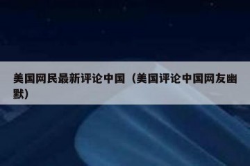 美国网民最新评论中国（美国评论中国网友幽默）