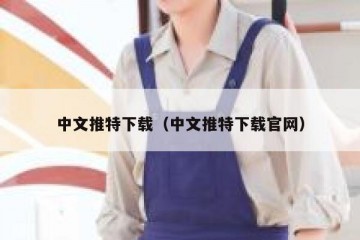 中文推特下载（中文推特下载官网）