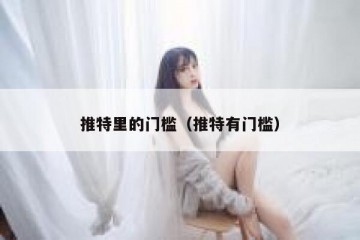 推特里的门槛（推特有门槛）