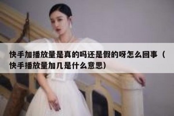 快手加播放量是真的吗还是假的呀怎么回事（快手播放量加几是什么意思）