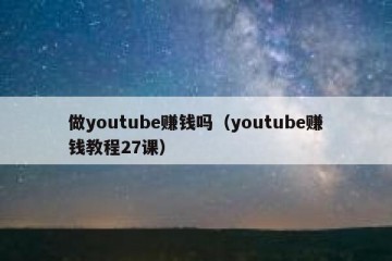 做youtube赚钱吗（youtube赚钱教程27课）