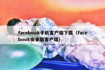 facebook手机客户端下载（facebook安卓版客户端）