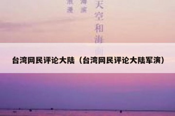 台湾网民评论大陆（台湾网民评论大陆军演）