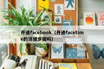 开通facebook（开通facetime的详细步骤吗）