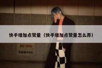 快手增加点赞量（快手增加点赞量怎么弄）