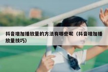 抖音增加播放量的方法有哪些呢（抖音增加播放量技巧）