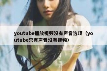 youtube播放视频没有声音选项（youtube只有声音没有视频）