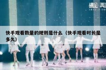 快手观看数量的规则是什么（快手观看时长是多久）