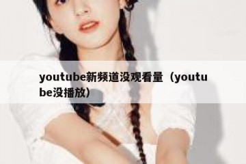 youtube新频道没观看量（youtube没播放）