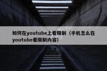 如何在youtube上看限制（手机怎么在youtube看限制内容）