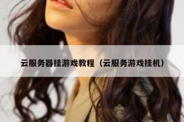 云服务器挂游戏教程（云服务游戏挂机）
