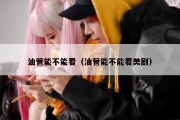油管能不能看（油管能不能看美剧）