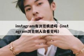 instagram有浏览痕迹吗（instagram浏览别人会看见吗）
