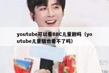 youtube可以看BBC儿童剧吗（youtube儿童版也看不了吗）