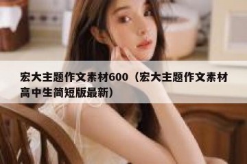 宏大主题作文素材600（宏大主题作文素材高中生简短版最新）