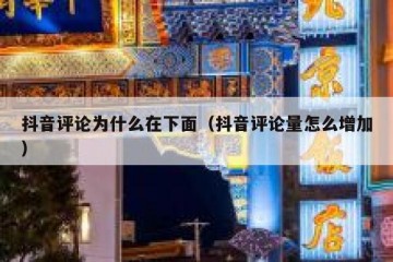 抖音评论为什么在下面（抖音评论量怎么增加）