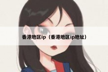 香港地区ip（香港地区ip地址）
