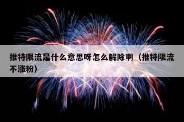 推特限流是什么意思呀怎么解除啊（推特限流不涨粉）