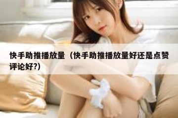 快手助推播放量（快手助推播放量好还是点赞评论好?）