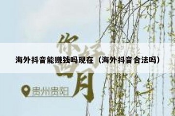 海外抖音能赚钱吗现在（海外抖音合法吗）