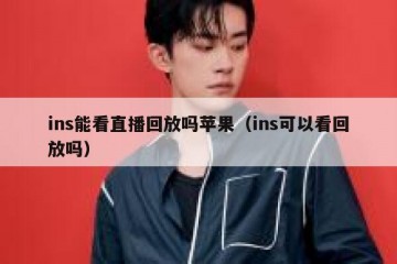 ins能看直播回放吗苹果（ins可以看回放吗）